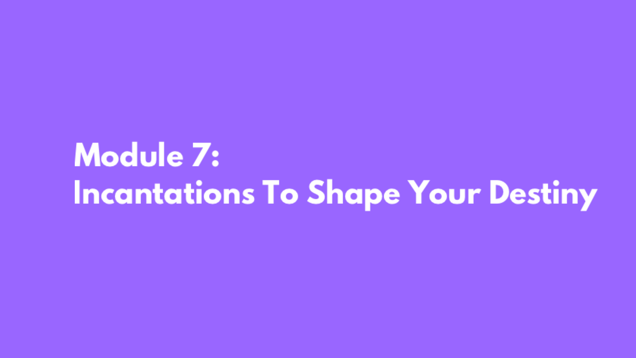 Module 7: Incantations To Shape Your Destiny